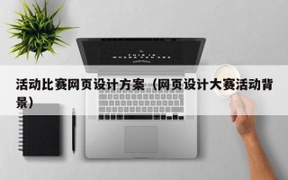 淮滨活动比赛网页设计方案（网页设计大赛活动背景）